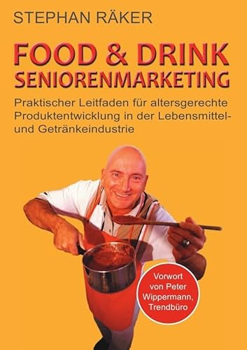FOOD & DRINK SENIORENMARKETING: Praktischer Leitfaden für altersgerechte Produktentwicklung in der Lebensmittel- und Getränkeindustrie von epubli GmbH