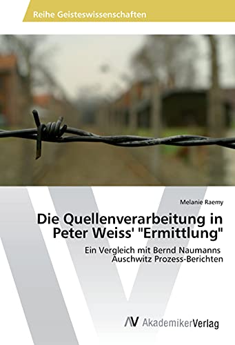 Die Quellenverarbeitung in Peter Weiss' "Ermittlung": Ein Vergleich mit Bernd Naumanns Auschwitz Prozess-Berichten