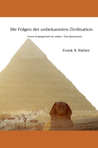 Die Folgen der unbekannten Zivilisation: Unsere Vergangenheit war anders - Eine Spurensuche