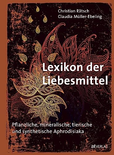 Lexikon der Liebesmittel: Pflanzliche, mineralische, tierische und synthetische Aphrodisiaka. Der naturheilkundliche Ratgeber zur Liebe. ... historischen und kulturellen Hintergründe von AT Verlag