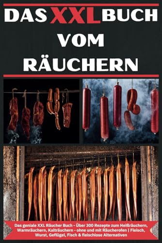 Das XXL Buch vom Räuchern: Das geniale XXL Räucher Buch - Über 300 Rezepte zum Heißräuchern, Warmräuchern, Kalträuchern - ohne und mit Räucherofen | ... Geflügel, Fisch & fleischlose Alternativen