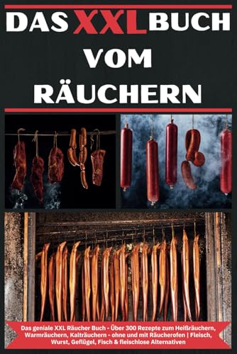 Das XXL Buch vom Räuchern: Das geniale XXL Räucher Buch - Über 300 Rezepte zum Heißräuchern, Warmräuchern, Kalträuchern - ohne und mit Räucherofen | ... Geflügel, Fisch & fleischlose Alternativen Das XXL Buch vom Räuchern: Das geniale XXL Räucher Buch - Über 300 Rezepte zum Heißräuchern, Warmräuchern, Kalträuchern - ohne und mit Räucherofen | ... Geflügel, Fisch & fleischlose Alternativen