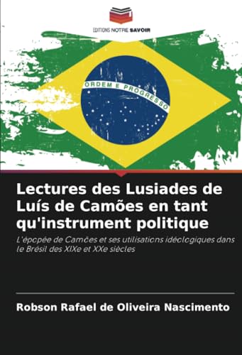 Lectures des Lusiades de Luís de Camões en tant qu'instrument politique: L'épopée de Camões et ses utilisations idéologiques dans le Brésil des XIXe et XXe siècles von Editions Notre Savoir