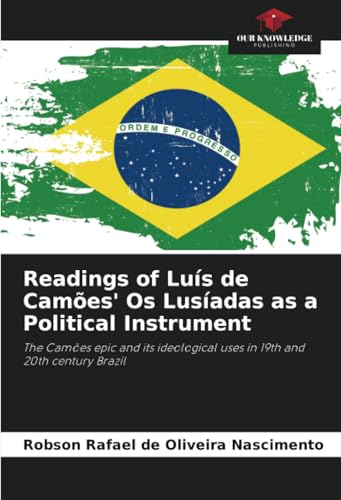 Readings of Luís de Camões' Os Lusíadas as a Political Instrument: The Camões epic and its ideological uses in 19th and 20th century Brazil von Our Knowledge Publishing