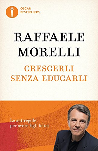 Crescerli senza educarli. Le antiregole per avere figli felici (Oscar bestsellers)