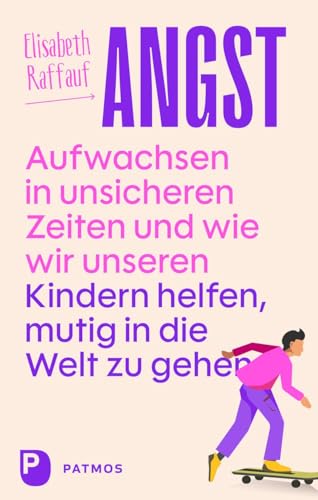 Angst - Aufwachsen in unsicheren Zeiten und wie wir unseren Kindern helfen, mutig in die Welt zu gehen von Patmos Verlag