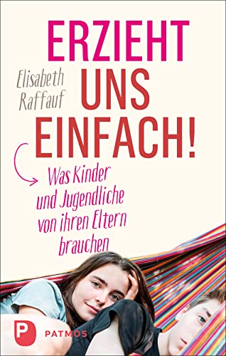 Erzieht uns einfach!: Was Kinder und Jugendliche von ihren Eltern brauchen von Patmos-Verlag