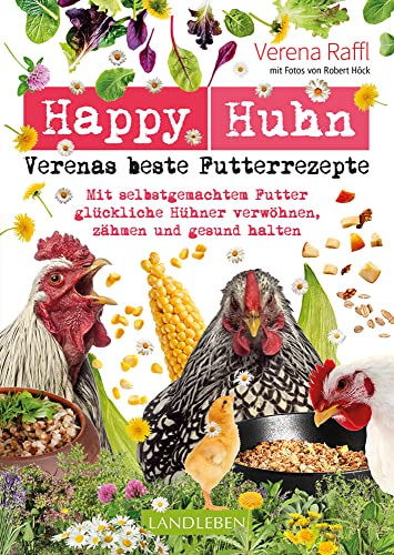 Happy Huhn – Verenas beste Futterrezepte: Mit selbstgemachtem Futter glückliche Hühner verwöhnen, zähmen und gesund halten (Cadmos LandLeben) von Cadmos Verlag GmbH