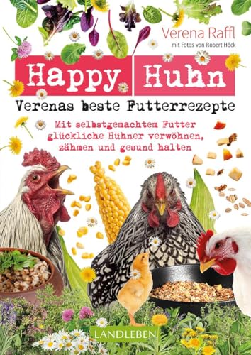 Happy Huhn – Verenas beste Futterrezepte: Mit selbstgemachtem Futter glückliche Hühner verwöhnen, zähmen und gesund halten (Cadmos LandLeben)