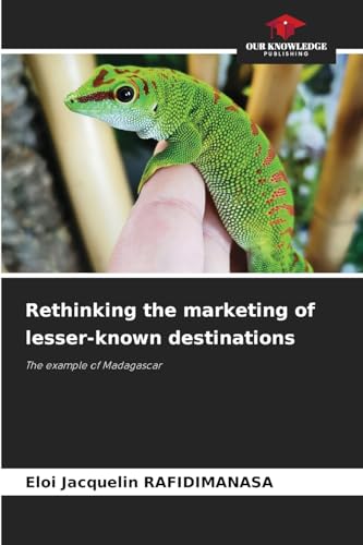 Rethinking the marketing of lesser-known destinations: The example of Madagascar von Our Knowledge Publishing