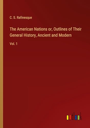 The American Nations or, Outlines of Their General History, Ancient and Modern: Vol. 1 von Outlook Verlag