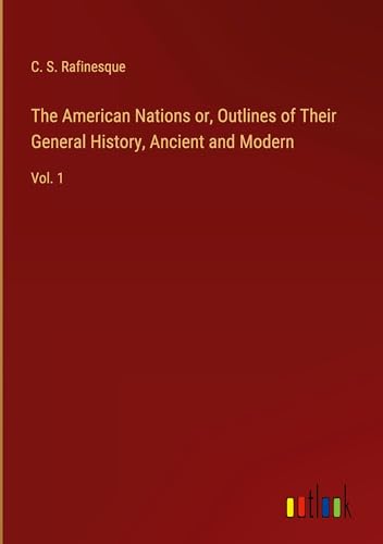 The American Nations or, Outlines of Their General History, Ancient and Modern: Vol. 1 von Outlook Verlag