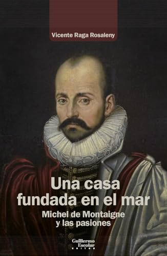 Una casa fundada en el mar: Michel de Montaigne y las pasiones (Análisis y crítica) von Guillermo Escolar Editor SL