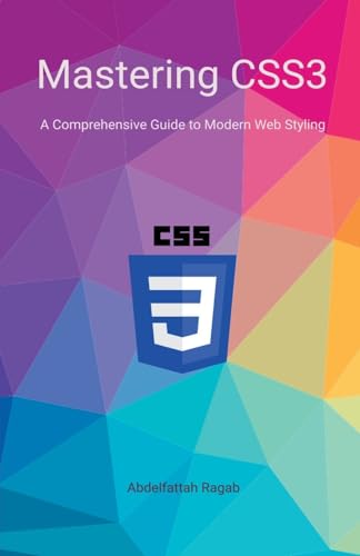 Mastering CSS3 A Comprehensive Guide to Modern Web Styling von Abdelfattah Ragab