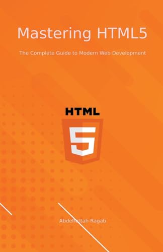 Mastering HTML5 The Complete Guide to Modern Web Development von Abdelfattah Ragab