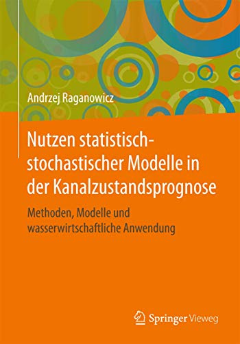 Nutzen statistisch-stochastischer Modelle in der Kanalzustandsprognose: Methoden, Modelle und wasserwirtschaftliche Anwendung (Wasser: Okologie Und Bewirtschaftung)
