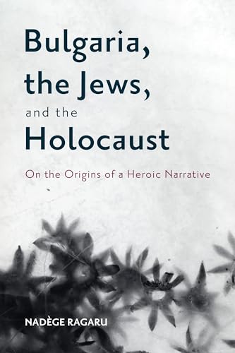 Bulgaria, the Jews, and the Holocaust: On the Origins of a Heroic Narrative (Rochester Studies in East and Central Europe)