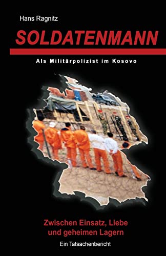 Soldatenmann: Zwischen Einsatz, Liebe und geheimen Lagern/ Als Militärpolizist im Kosovo