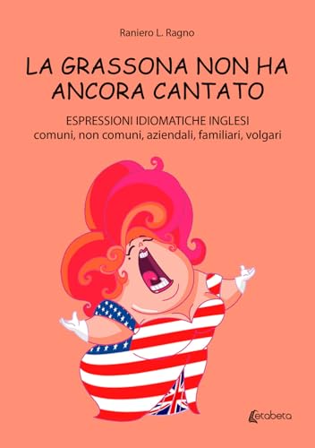 La grassona non ha ancora cantato. Espressioni idiomatiche inglesi comuni, non comuni, aziendali, familiari, volgari La grassona non ha ancora cantato. Espressioni idiomatiche inglesi comuni, non comuni, aziendali, familiari, volgari von EBS Print