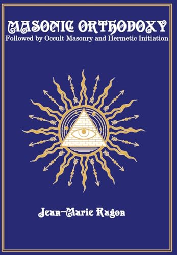 Masonic Orthodoxy: Followed by Occult Masonry and Hermetic Initiation