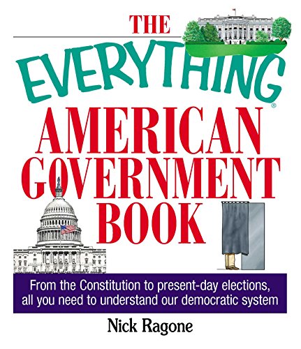 The Everything American Government Book: From the Constitution to Present-Day Elections, All You Need to Understand Our Democratic System The Everything American Government Book: From the Constitution to Present-Day Elections, All You Need to Understand Our Democratic System
