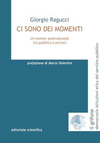Ci sono dei momenti. Un memoir generazionale tra pubblico e privato (Il grifone. Democrazia istituzioni etica del servizio pubblico) von Editoriale Scientifica