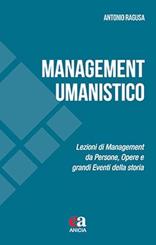 Management umanistico. Lezioni di management da persone, opere e grandi eventi della storia (Apprendere e progettare. Supporti didattici) von Anicia (Roma)