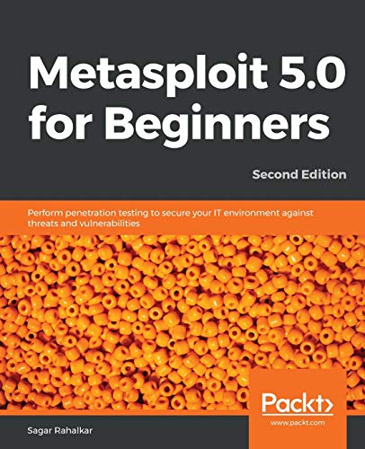 Metasploit 5.0 for Beginners - Second Edition: Perform penetration testing to secure your IT environment against threats and vulnerabilities
