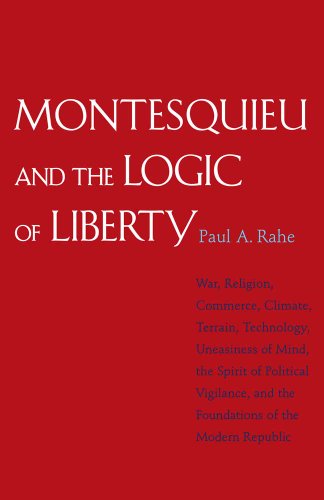 Montesquieu and the Logic of Liberty: War, Religion, Commerce, Climate, Terrain, Technology, Uneasiness of Mind, the Spirit of Political Vigilance, and the Foundations of the Modern Republic von Yale University Press