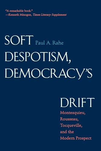 Soft Despotism, Democracy's Drift: Montesquieu, Rousseau, Tocqueville, & the Modern Prospect