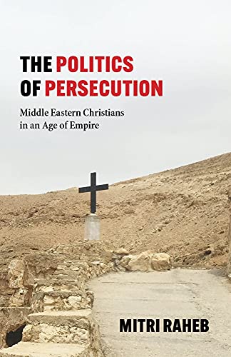 The Politics of Persecution: Middle Eastern Christians in an Age of Empire von Baylor University Press