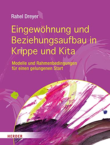 Eingewöhnung und Beziehungsaufbau in Krippe und Kita: Modelle und Rahmenbedingungen für einen gelungenen Start von Herder Verlag GmbH