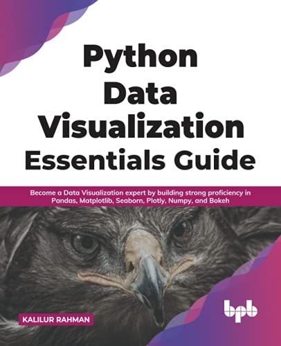 Python Data Visualization Essentials Guide: Become a Data Visualization expert by building strong proficiency in Pandas, Matplotlib, Seaborn, Plotly, Numpy, and Bokeh (English Edition) von BPB Publications