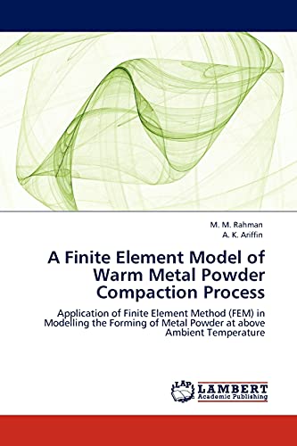 A Finite Element Model of Warm Metal Powder Compaction Process: Application of Finite Element Method (FEM) in Modelling the Forming of Metal Powder at above Ambient Temperature