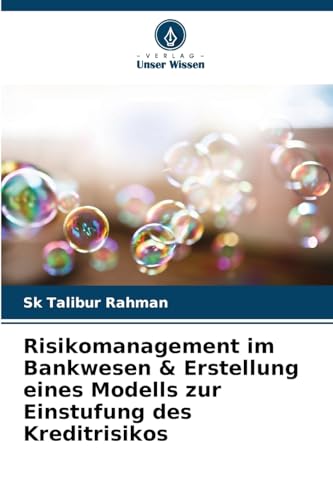 Risikomanagement im Bankwesen & Erstellung eines Modells zur Einstufung des Kreditrisikos von Verlag Unser Wissen