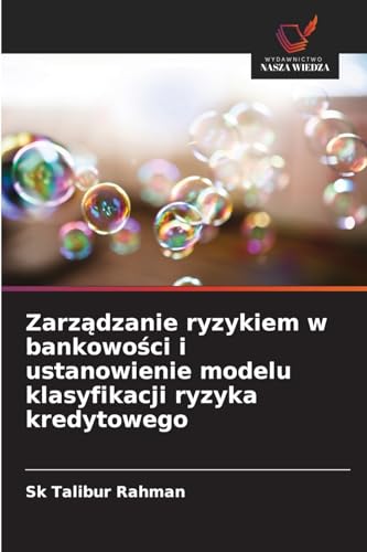 Zarządzanie ryzykiem w bankowości i ustanowienie modelu klasyfikacji ryzyka kredytowego von Wydawnictwo Nasza Wiedza