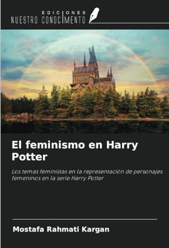 El feminismo en Harry Potter: Los temas feministas en la representación de personajes femeninos en la serie Harry Potter von Ediciones Nuestro Conocimiento