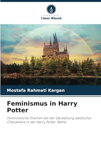 Feminismus in Harry Potter: Feministische Themen bei der Darstellung weiblicher Charaktere in der Harry Potter-Reihe von Verlag Unser Wissen