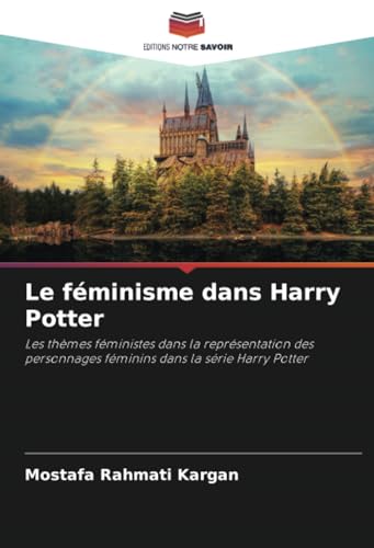 Le féminisme dans Harry Potter: Les thèmes féministes dans la représentation des personnages féminins dans la série Harry Potter von Editions Notre Savoir