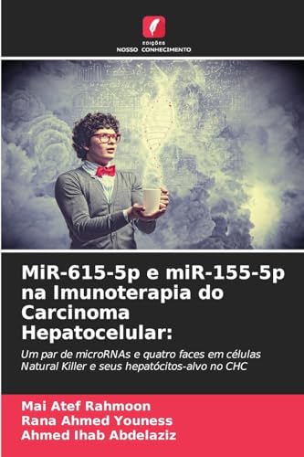 MiR-615-5p e miR-155-5p na Imunoterapia do Carcinoma Hepatocelular:: Um par de microRNAs e quatro faces em células Natural Killer e seus hepatócitos-alvo no CHC von Edições Nosso Conhecimento