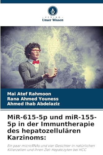 MiR-615-5p und miR-155-5p in der Immuntherapie des hepatozellulären Karzinoms:: Ein paar microRNAs und vier Gesichter in natürlichen Killerzellen und ihren Ziel-Hepatozyten bei HCC von Verlag Unser Wissen
