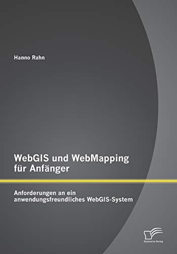 WebGis und WebMapping für Anfänger: Anforderungen an ein anwendungsfreundliches WebGis-System von Diplomica Verlag