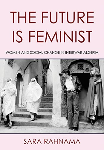 The Future Is Feminist: Women and Social Change in Interwar Algeria The Future Is Feminist: Women and Social Change in Interwar Algeria von Cornell University Press