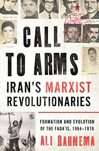 Call to Arms: Iran's Marxist Revolutionaries: Formation and Evolution of the Fada'is, 1964 1976 (Radical Histories of the Middle East)