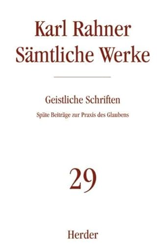 Karl Rahner - Sämtliche Werke: Geistliche Schriften: Späte Beiträge zur Praxis des Glaubens Karl Rahner - Sämtliche Werke: Geistliche Schriften: Späte Beiträge zur Praxis des Glaubens