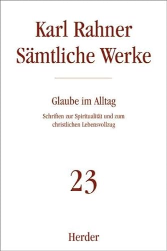 Karl Rahner - Sämtliche Werke: Glaube im Alltag: Schriften zur Spiritualität und zum christlichen Lebensvollzug