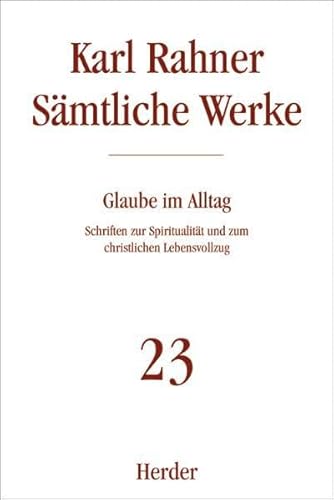 Karl Rahner - Sämtliche Werke: Glaube im Alltag: Schriften zur Spiritualität und zum christlichen Lebensvollzug Karl Rahner - Sämtliche Werke: Glaube im Alltag: Schriften zur Spiritualität und zum christlichen Lebensvollzug
