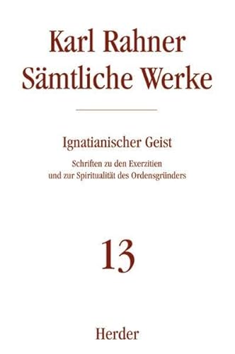 Karl Rahner - Sämtliche Werke: Ignatianischer Geist: Schriften zu den Exerzitien und zur Spiritualität des Ordensgründers Karl Rahner - Sämtliche Werke: Ignatianischer Geist: Schriften zu den Exerzitien und zur Spiritualität des Ordensgründers