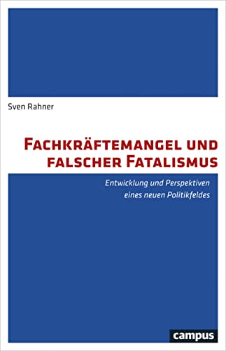 Fachkräftemangel und falscher Fatalismus: Entwicklung und Perspektiven eines neuen Politikfeldes von Campus Verlag