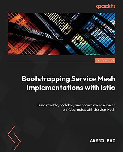Bootstrapping Service Mesh Implementations with Istio: Build reliable, scalable, and secure microservices on Kubernetes with Service Mesh von Packt Publishing